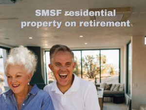 Retirement and your home and SMSF property